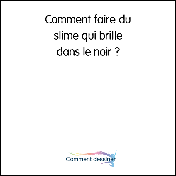 Comment faire du slime qui brille dans le noir